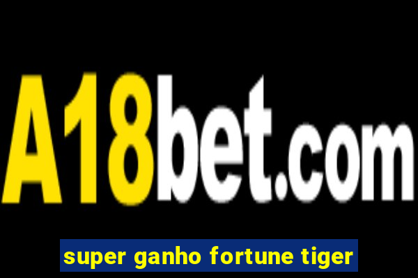 super ganho fortune tiger